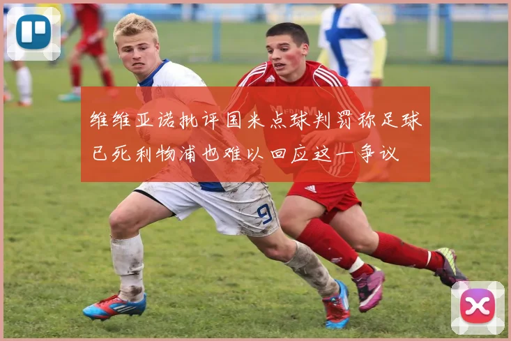 维维亚诺批评国米点球判罚称足球已死利物浦也难以回应这一争议