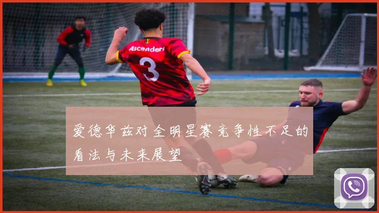 爱德华兹对全明星赛竞争性不足的看法与未来展望