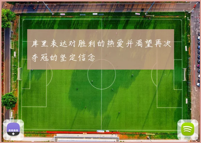 库里表达对胜利的热爱并渴望再次夺冠的坚定信念