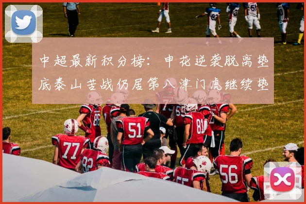 中超最新积分榜：申花逆袭脱离垫底泰山苦战仍居第八津门虎继续垫底陷入困境