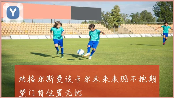 纳格尔斯曼谈卡尔未来表现不抱期望门将位置无忧