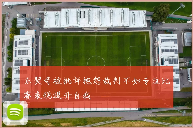 东契奇被批评抱怨裁判不如专注比赛表现提升自我