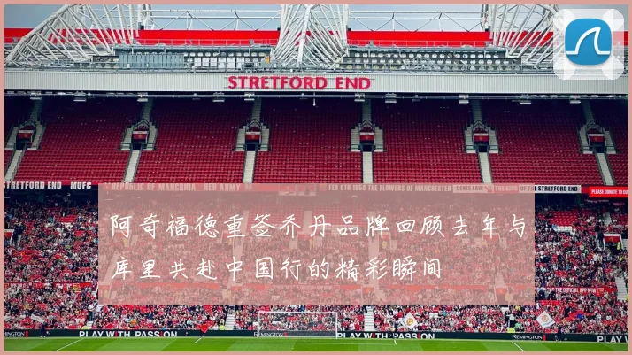 阿奇福德重签乔丹品牌回顾去年与库里共赴中国行的精彩瞬间