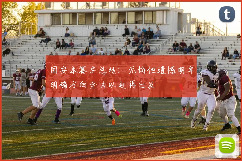 国安本赛季总结：无悔但遗憾明年明确方向全力以赴再出发