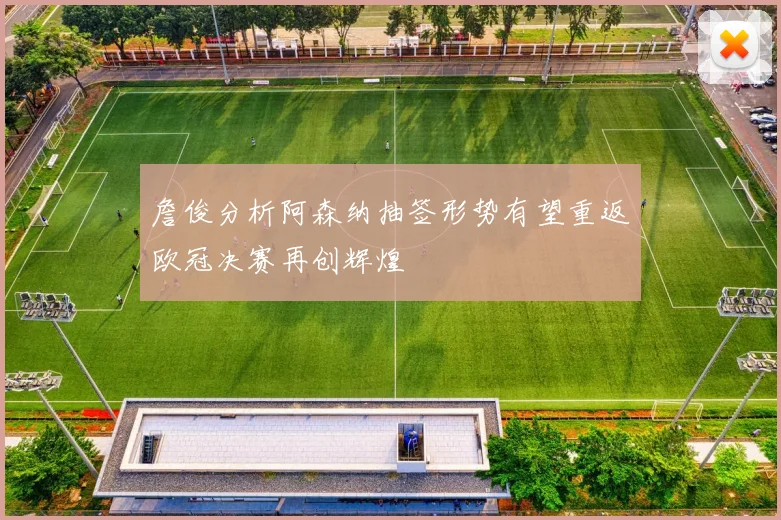 詹俊分析阿森纳抽签形势有望重返欧冠决赛再创辉煌