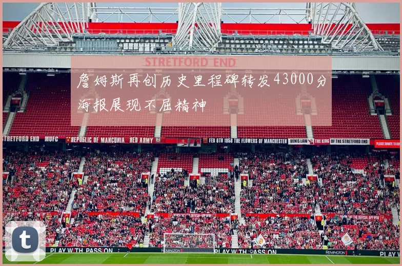 詹姆斯再创历史里程碑转发43000分海报展现不屈精神