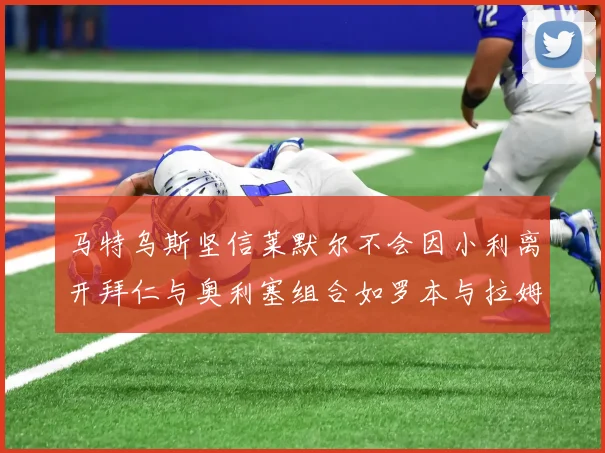 马特乌斯坚信莱默尔不会因小利离开拜仁与奥利塞组合如罗本与拉姆