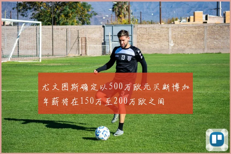 尤文图斯确定以500万欧元买断博加年薪将在150万至200万欧之间