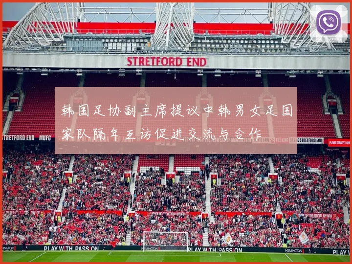 韩国足协副主席提议中韩男女足国家队隔年互访促进交流与合作