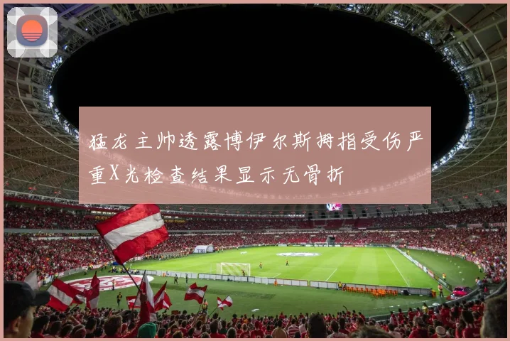 猛龙主帅透露博伊尔斯拇指受伤严重X光检查结果显示无骨折